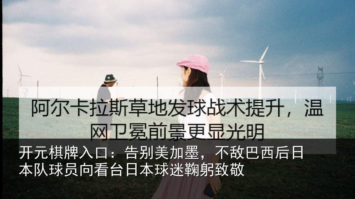 开元棋牌入口：告别美加墨，不敌巴西后日本队球员向看台日本球迷鞠躬致敬