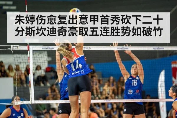 朱婷伤愈复出意甲首秀砍下二十分斯坎迪奇豪取五连胜势如破竹