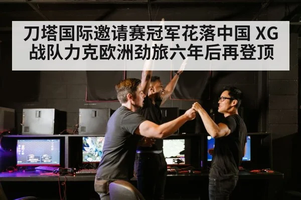 刀塔国际邀请赛冠军花落中国 XG战队力克欧洲劲旅六年后再登顶