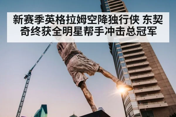 新赛季英格拉姆空降独行侠 东契奇终获全明星帮手冲击总冠军
