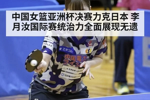 中国女篮亚洲杯决赛力克日本 李月汝国际赛统治力全面展现无遗