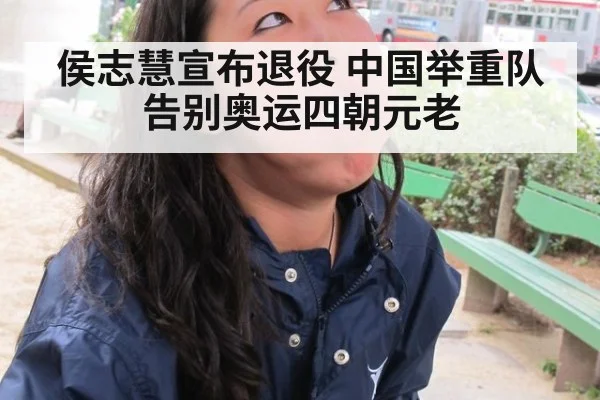 侯志慧宣布退役 中国举重队告别奥运四朝元老