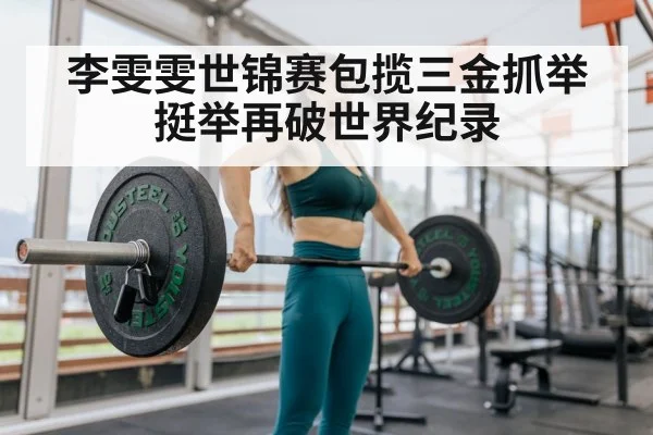 李雯雯世锦赛包揽三金抓举挺举再破世界纪录